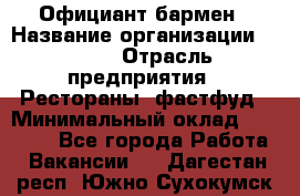 Официант-бармен › Название организации ­ VBGR › Отрасль предприятия ­ Рестораны, фастфуд › Минимальный оклад ­ 25 000 - Все города Работа » Вакансии   . Дагестан респ.,Южно-Сухокумск г.